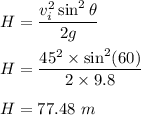 H=\dfrac{v_i^2\sin^2\theta}{2g}\\\\H=\dfrac{45^2\times \sin^2(60)}{2\times 9.8}\\\\H=77.48\ m