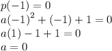 p( - 1) = 0 \\ a {( - 1)}^{2}  + ( - 1) + 1 = 0 \\ a(1) - 1 + 1 = 0 \\ a = 0
