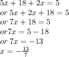5x + 18 + 2x = 5 \\ or \: 5x + 2x + 18 = 5 \\ or \: 7x + 18 = 5 \\ or7x = 5 - 18 \\ or \: 7x =  - 13 \\ \: x =  -  \frac{13}{7}
