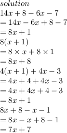 solution \\ 14x + 8 - 6x - 7 \\  = 14x - 6x + 8 - 7 \\  = 8x + 1 \\ 8(x + 1) \\  = 8 \times x + 8 \times 1 \\  = 8x + 8 \\ 4(x + 1) + 4x - 3 \\  = 4x + 4 + 4x - 3 \\  = 4x + 4x + 4 - 3 \\  = 8x + 1 \\ 8x + 8 - x - 1 \\  = 8x - x + 8 - 1 \\  = 7x + 7