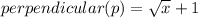 perpendicular (p) =  \sqrt{x}  + 1