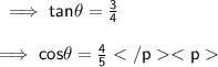 \sf \implies tan \theta = \frac{3}{4} \\  \\ \sf \implies cos \theta = \frac{4}{5}