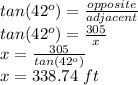 tan(42^o)=\frac{opposite}{adjacent} \\tan(42^o)=\frac{305}{x}\\x=\frac{305}{tan(42^o)}\\ x=338.74\,\, ft