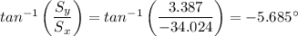 tan^{-1} \left (\dfrac{S_y}{S_x}  \right) = tan^{-1} \left (\dfrac{3.387}{-34.024}  \right) = -5.685^ {\circ}