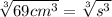 \sqrt[3]{69 cm^3} =\sqrt[3]{s^3}