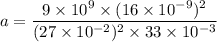 a=\dfrac{9\times10^{9}\times(16\times10^{-9})^2}{(27\times10^{-2})^2\times33\times10^{-3}}