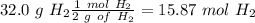 32.0~g~H_2\frac{1~mol~H_2}{2~g~of~H_2}=15.87~mol~H_2