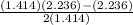 \frac{(1.414)(2.236)-(2.236)}{2(1.414)}