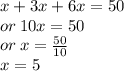 x + 3x + 6x = 50 \\ or \: 10x = 50 \\ or \: x =  \frac{50}{10}  \\ x = 5