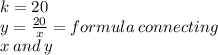 k = 20 \\ y =  \frac{20}{x}  = formula \: connecting  \\ \: x \: and \: y \\