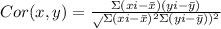 Cor(x,y)=\frac{\Sigma (xi-\bar{x})(yi-\bar{y})}\sqrt{\Sigma(xi-\bar{x})^2}\Sigma(yi-\bar{y}))^2}
