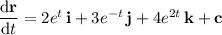 \dfrac{\mathrm d\mathbf r}{\mathrm dt}=2e^t\,\mathbf i+3e^{-t}\,\mathbf j+4e^{2t}\,\mathbf k+\mathbf c