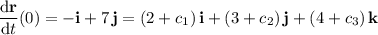 \dfrac{\mathrm d\mathbf r}{\mathrm dt}(0)=-\mathbf i+7\,\mathbf j=(2+c_1)\,\mathbf i+(3+c_2)\,\mathbf j+(4+c_3)\,\mathbf k