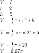 V= ?\\r = 2\\h = 5\\V = \frac{1}{3} \pi*r^{2} *h\\\\V= \frac{1}{3} *\pi*2^{2} *5\\\\V = \frac{1}{3} \pi*20\\V=  6.67\pi\\