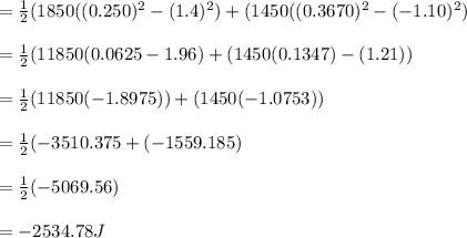 =\frac{1}{2} (1850((0.250)^2-(1.4)^2)+(1450((0.3670)^2-(-1.10)^2)\\\\=\frac{1}{2}(11850(0.0625-1.96)+(1450(0.1347)-(1.21))\\\\= \frac{1}{2}(11850(-1.8975))+(1450(-1.0753))\\\\=\frac{1}{2} (-3510.375+(-1559.185)\\\\=\frac{1}{2} (-5069.56)\\\\=-2534.78J