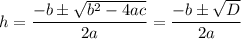 h = \dfrac{-b\pm\sqrt{b^2 - 4ac}}{2a} =  \dfrac{-b\pm\sqrt{D}}{2a}