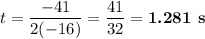 t = \dfrac{-41}{2(-16)} = \dfrac{41}{32} = \textbf{1.281 s}