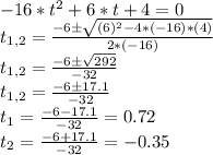 -16*t^2 + 6*t + 4 = 0\\t_{1,2} = \frac{-6 \pm \sqrt{(6)^2 - 4*(-16)*(4)}}{2*(-16)}\\t_{1,2} = \frac{-6 \pm \sqrt{292}}{-32}\\t_{1,2} = \frac{-6 \pm 17.1}{-32}\\t_1 = \frac{-6 -17.1}{-32} = 0.72\\t_2 = \frac{-6 + 17.1}{-32} = -0.35\\