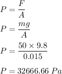 P=\dfrac{F}{A}\\\\P=\dfrac{mg}{A}\\\\P=\dfrac{50\times 9.8}{0.015}\\\\P=32666.66\ Pa