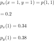 p_x(x=1,y=1)=p(1,1)\\\\=0.2\\\\p_x(1)=0.34\\\\p_y(1)=0.38