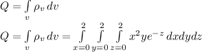 Q=\int\limits_v {\rho_v} \, dv  \\Q=\int\limits_v {\rho_v} \, dv=\int\limits^2_{x=0}\int\limits^2_{y=0}\int\limits^2_{z=0} {x^2ye^{-z}} \, dxdydz\\