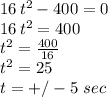 16\,t^2-400 =0\\16\,t^2=400\\t^2=\frac{400}{16} \\t^2=25\\t= +/- 5\,\,sec