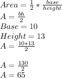 Area = \frac{1}{2} *\frac{base}{height} \\A =\frac{ bh}{2} \\Base = 10\\Height = 13\\A= \frac{10*13}{2} \\\\A = \frac{130}{2} \\A = 65