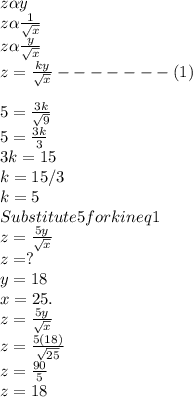 z \alpha y \\z\alpha \frac{1}{\sqrt{x} } \\z \alpha \frac{y}{\sqrt{x} } \\z =  \frac{ky}{\sqrt{x} }  -------(1)\\\\5 = \frac{3k}{\sqrt{9} } \\ 5 = \frac{3k}{3} \\3k = 15\\k = 15/3\\k = 5\\Substitute 5 for k in eq 1\\z =  \frac{5y}{\sqrt{x} }\\ z=?\\ y=18 \\ x = 25.\\z =  \frac{5y}{\sqrt{x} }\\z =   \frac{5(18)}{\sqrt{25} }\\z= \frac{90}{5} \\z = 18