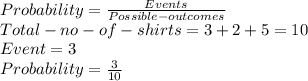 Probability = \frac{Events}{Possible- outcomes} \\Total -no -of -shirts=3+2+5=10\\Event = 3 \\Probability = \frac{3}{10}