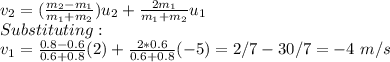v_2=(\frac{m_2-m_1}{m_1+m_2})u_2+\frac{2m_1}{m_1+m_2}u_1\\  Substituting:\\v_1=\frac{0.8-0.6}{0.6+0.8} (2)+\frac{2*0.6}{0.6+0.8}(-5)= 2/7-30/7=-4\ m/s