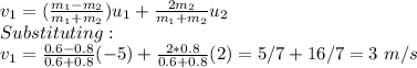 v_1=(\frac{m_1-m_2}{m_1+m_2})u_1+\frac{2m_2}{m_1+m_2}u_2\\  Substituting:\\v_1=\frac{0.6-0.8}{0.6+0.8} (-5)+\frac{2*0.8}{0.6+0.8}(2)= 5/7+16/7=3\ m/s