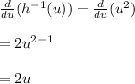\frac{d}{du} (h^-^1(u))=\frac{d}{du} (u^2)\\\\=2u^2^-^1\\\\=2u