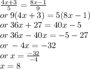 \frac{4x + 3}{5}  =  \frac{8x - 1}{9}  \\ or \: 9(4x + 3) = 5(8x - 1) \\ or \: 36x + 27 = 40x - 5 \\ or \: 36x - 40x =  - 5 - 27 \\ or \:  - 4x =  - 32 \\ or \: x =  \frac{ - 32}{ - 4}  \\ x = 8