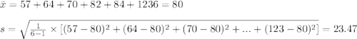 \bar x=\farc{57+64+70+82+84+123}{6}=80\\\\s=\sqrt{\frac{1}{6-1}\times [(57-80)^{2}+(64-80)^{2}+(70-80)^{2}+...+(123-80)^{2}]}=23.47