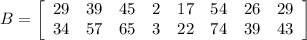 B = \left[\begin{array}{cccccccc}29&39&45&2&17&54&26&29\\34&57&65&3&22&74&39&43\end{array}\right]
