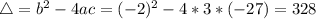\bigtriangleup = b^{2} - 4ac = (-2)^{2} - 4*3*(-27) = 328