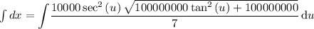 \int dx={\displaystyle\int\limits}\dfrac{10000\sec^2\left(u\right)\sqrt{100000000\tan^2\left(u\right)+100000000}}{7}\,\mathrm{d}u