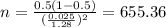 n=\frac{0.5(1-0.5)}{(\frac{0.025}{1.28})^2}=655.36