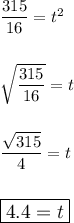 \dfrac{315}{16}=t^2\\\\\\\sqrt{\dfrac{315}{16}}=t\\\\\\\dfrac{\sqrt{315}}{4}=t\\\\\\\large\boxed{4.4=t}