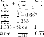 \frac{lawn}{1.5} + \frac{lawn}{time} = \frac{lawn}{0.5}\\\frac{1}{time} = \frac{1}{0.5} - \frac{1}{1.5}\\\frac{1}{time} = 2 - 0.667\\\frac{1}{time} = 1.333\\1.333*time = 1\\time = \frac{1}{1.333} = 0.75