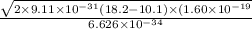 \frac{\sqrt{2\times 9.11 \times 10^{-31} (18.2-10.1) \times (1.60 \times 10^{-19}}}{6.626\times 10^{-34}}