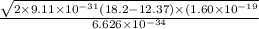 \frac{\sqrt{2\times 9.11 \times 10^{-31} (18.2-12.37) \times (1.60 \times 10^{-19}}}{6.626\times 10^{-34}}