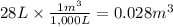 28 L \times \frac{1m^{3} }{1,000L} = 0.028 m^{3}