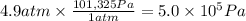 4.9 atm \times \frac{101,325Pa}{1atm} = 5.0 \times 10^{5} Pa