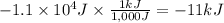 -1.1 \times 10^{4} J \times \frac{1kJ}{1,000J} =-11 kJ