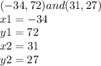 (-34, 72) and (31, 27) \\x1 =  - 34 \\ y1 = 72 \\ x2 = 31 \\ y2 = 27  \\