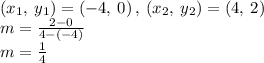 \left(x_1,\:y_1\right)=\left(-4,\:0\right),\:\left(x_2,\:y_2\right)=\left(4,\:2\right)\\m=\frac{2-0}{4-\left(-4\right)}\\m=\frac{1}{4}