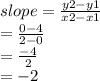slope =  \frac{y2 - y1}{x2 - x1}  \\  \:  \:  \:  \:  \:  \:  =  \frac{0 - 4}{2 - 0}  \\  \:  \:  \:  \:  \:  =   \frac{ - 4}{2}  \\  \:  \:  \:  \:  \:  =  - 2