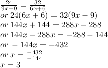 \frac{24}{9x - 9}  =  \frac{32}{6x + 6}  \\ or \: 24(6x + 6) = 32(9x - 9) \\ or \: 144x + 144 = 288x - 288 \\ or \: 144x - 288x =  - 288 - 144 \\ or \:  - 144x =  - 432 \\ or \: x =  \frac{ - 432}{ - 144}  \\ x = 3