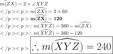 m\widehat({ZX) } = 2\times \angle XYZ\\m\widehat{(ZX) } = 2\times 60\degree \\\purple {\bold {m\widehat{(ZX) } = 120\degree}} \\\because m\widehat{(XYZ)} = 360\degree - m\widehat{(ZX)} \\\therefore m\widehat{(XYZ)} = 360\degree - 120\degree \\\huge \orange {\boxed {\therefore m\widehat{(XYZ)} = 240\degree}} \\